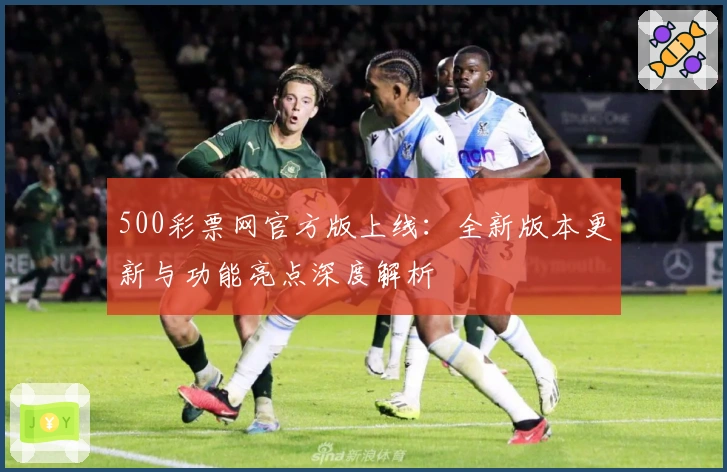 500彩票网官方版上线：全新版本更新与功能亮点深度解析