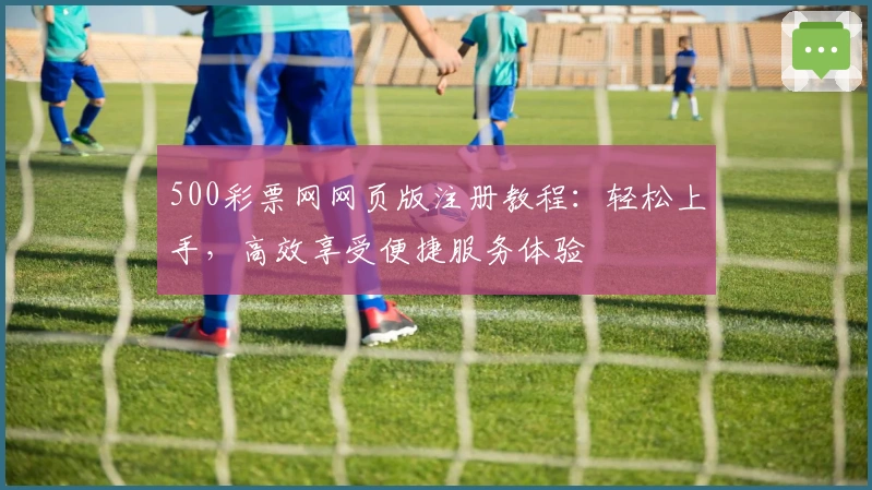 500彩票网网页版注册教程：轻松上手，高效享受便捷服务体验
