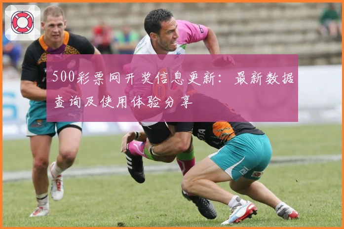 500彩票网开奖信息更新：最新数据查询及使用体验分享