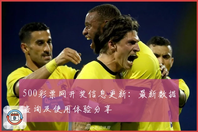 500彩票网开奖信息更新：最新数据查询及使用体验分享