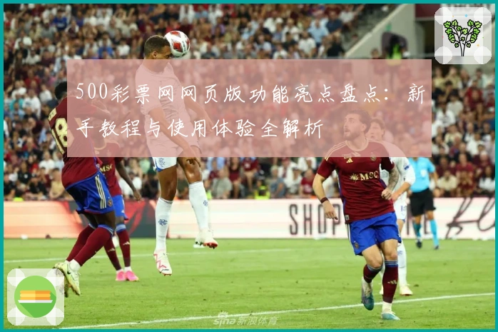 500彩票网网页版功能亮点盘点：新手教程与使用体验全解析