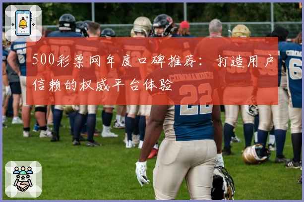 500彩票网年度口碑推荐:打造用户信赖的权威平台体验