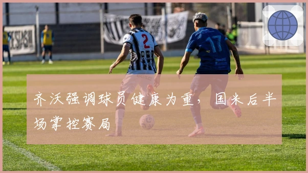 齐沃强调球员健康为重，国米后半场掌控赛局