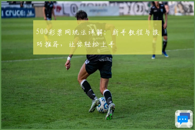 500彩票网玩法详解：新手教程与技巧推荐，让你轻松上手