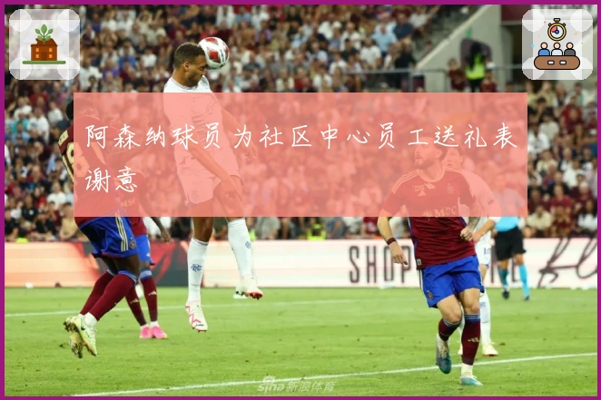 阿森纳球员为社区中心员工送礼表谢意
