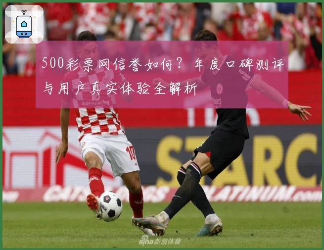 500彩票网信誉如何？年度口碑测评与用户真实体验全解析