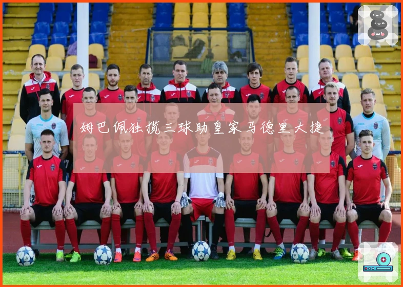 姆巴佩独揽三球助皇家马德里大捷