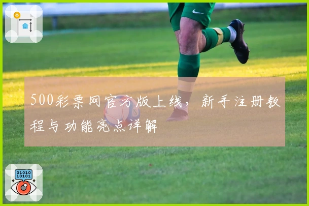 500彩票网官方版上线，新手注册教程与功能亮点详解