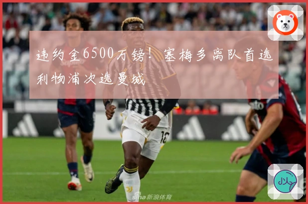 违约金6500万镑！塞梅多离队首选利物浦次选曼城