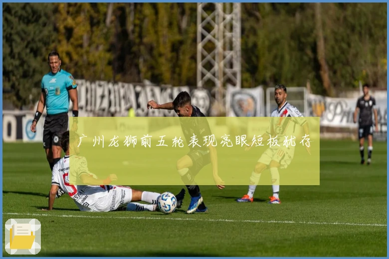 广州龙狮前五轮表现亮眼短板犹存