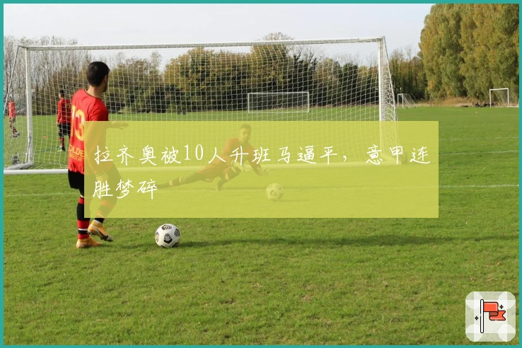 拉齐奥被10人升班马逼平，意甲连胜梦碎