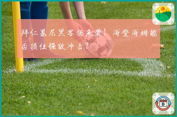 拜仁慕尼黑客场来袭！海登海姆能否顶住强敌冲击？