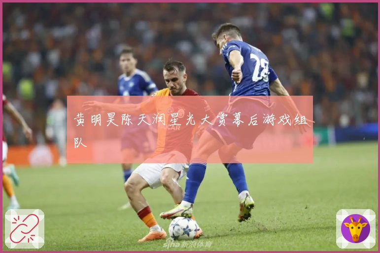 黄明昊陈天润星光大赏幕后游戏组队