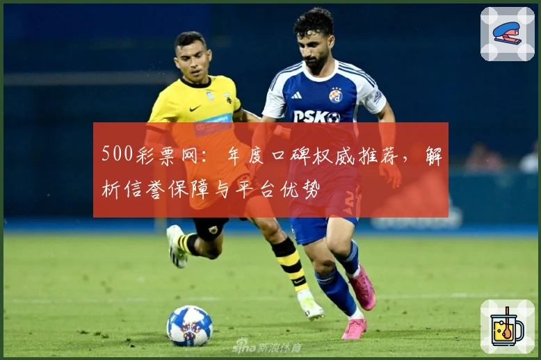 500彩票网:年度口碑权威推荐,解析信誉保障与平台优势