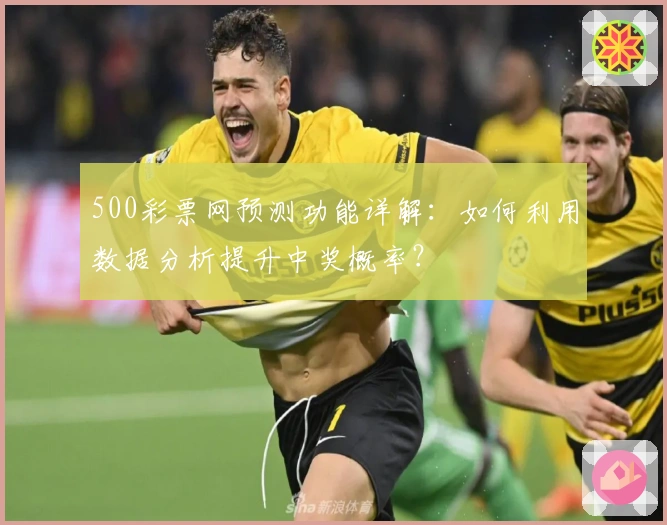 500彩票网预测功能详解：如何利用数据分析提升中奖概率？
