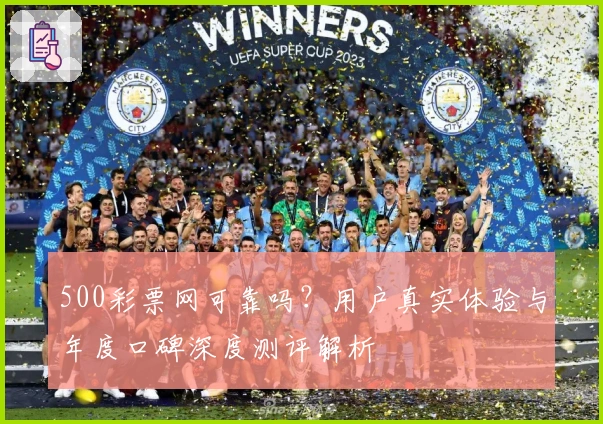 500彩票网可靠吗？用户真实体验与年度口碑深度测评解析