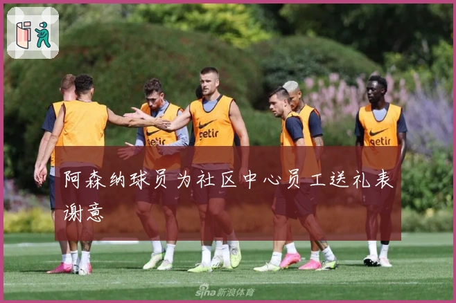 阿森纳球员为社区中心员工送礼表谢意