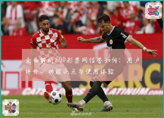 全面解析500彩票网信誉如何：用户评价、功能亮点与使用体验