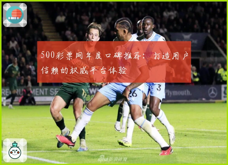 500彩票网年度口碑推荐：打造用户信赖的权威平台体验